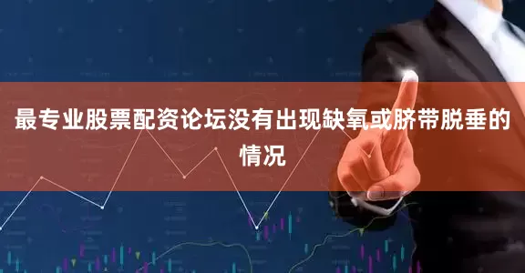 最专业股票配资论坛没有出现缺氧或脐带脱垂的情况