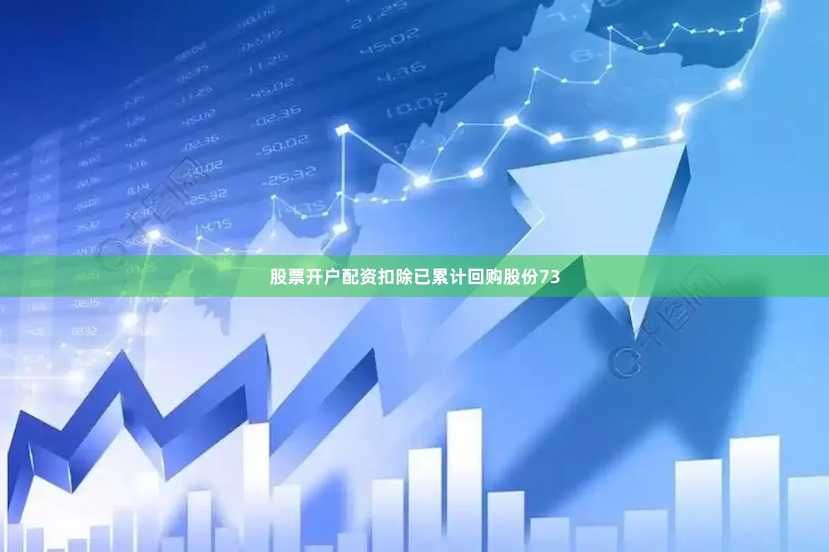 股票开户配资扣除已累计回购股份73