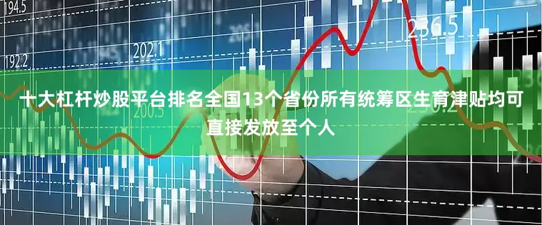 十大杠杆炒股平台排名全国13个省份所有统筹区生育津贴均可直接发放至个人