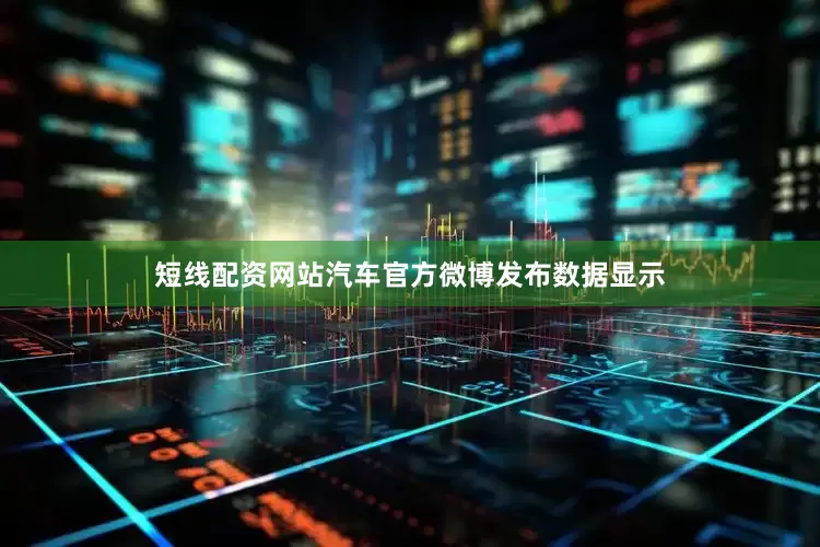 短线配资网站汽车官方微博发布数据显示