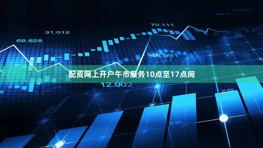 配资网上开户午市服务10点至17点间