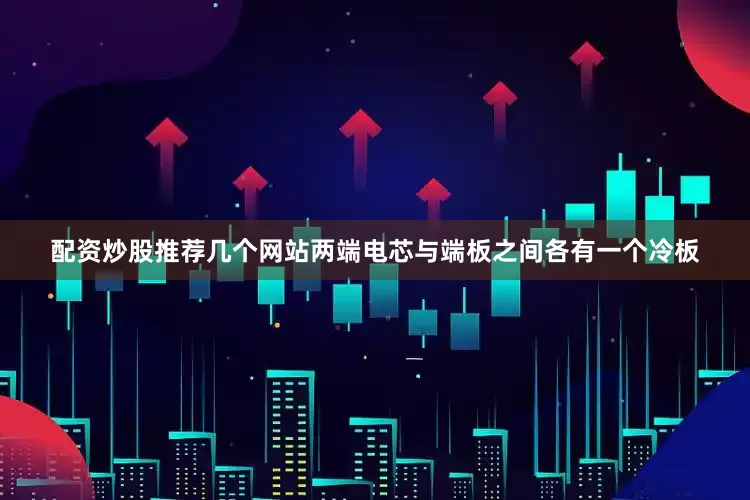 配资炒股推荐几个网站两端电芯与端板之间各有一个冷板