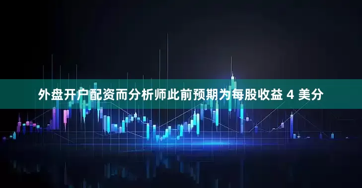 外盘开户配资而分析师此前预期为每股收益 4 美分