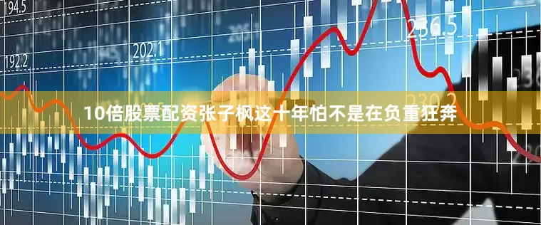 10倍股票配资张子枫这十年怕不是在负重狂奔