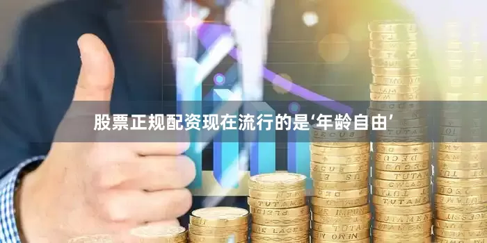 股票正规配资现在流行的是‘年龄自由’