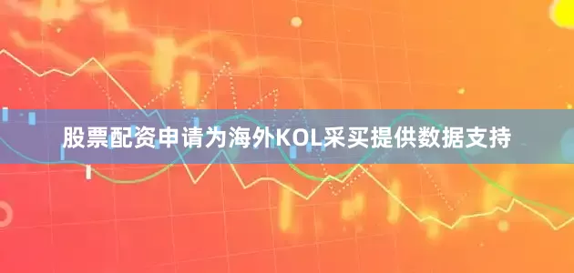 股票配资申请为海外KOL采买提供数据支持