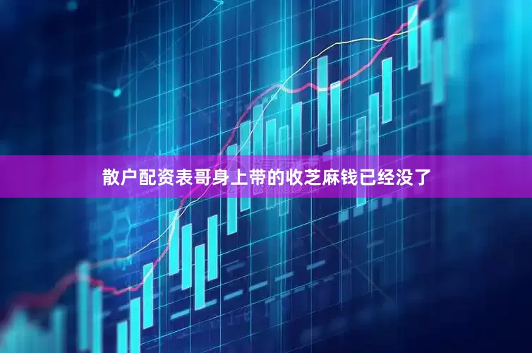 散户配资表哥身上带的收芝麻钱已经没了