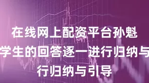 在线网上配资平台孙魁结合学生的回答逐一进行归纳与引导