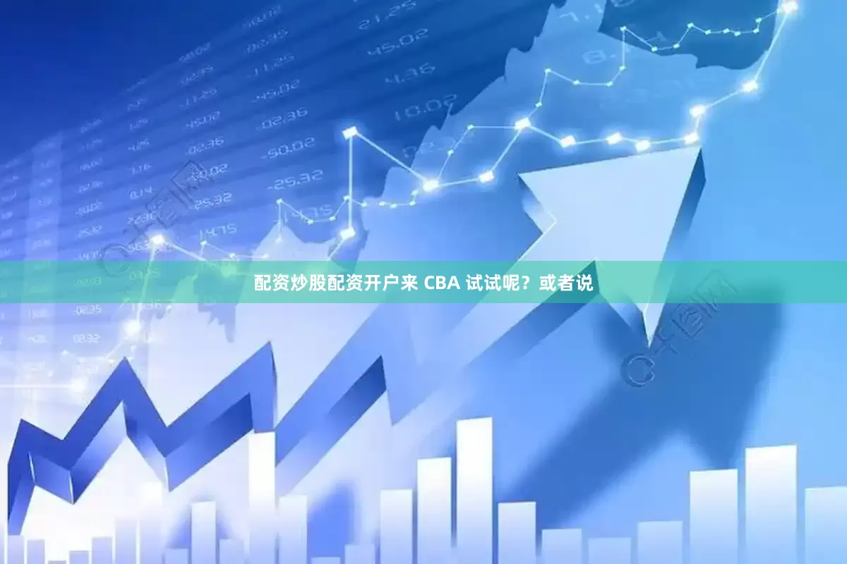 配资炒股配资开户来 CBA 试试呢？或者说