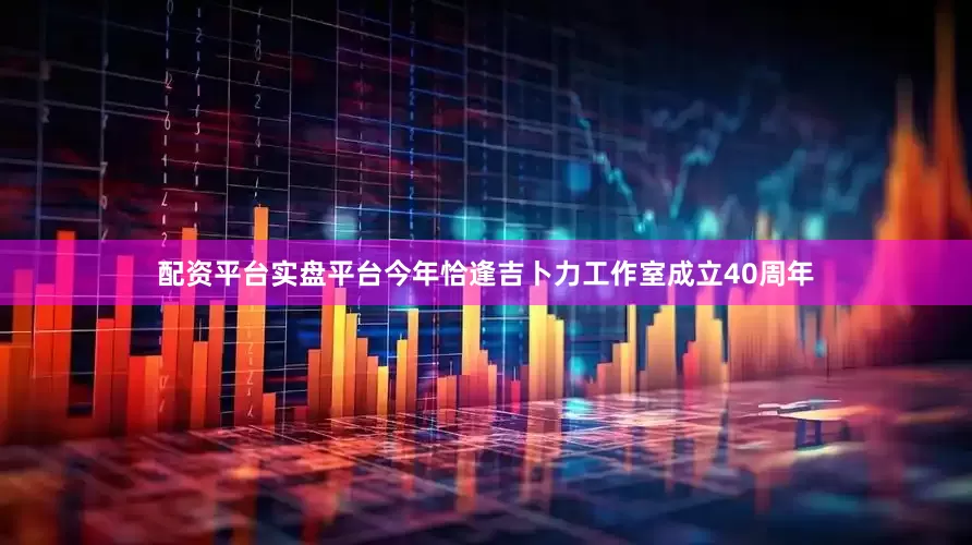 配资平台实盘平台今年恰逢吉卜力工作室成立40周年