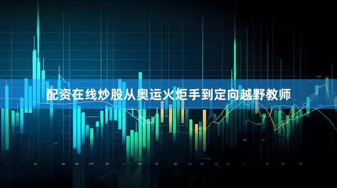 配资在线炒股从奥运火炬手到定向越野教师