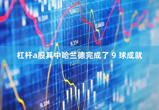 杠杆a股其中哈兰德完成了 9 球成就