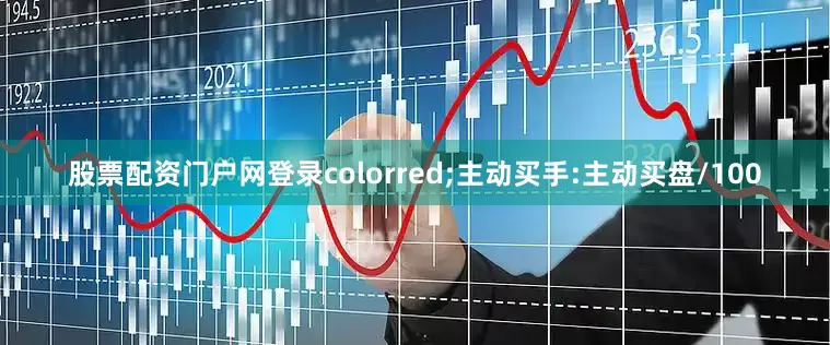 股票配资门户网登录colorred;主动买手:主动买盘/100